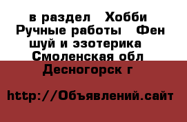  в раздел : Хобби. Ручные работы » Фен-шуй и эзотерика . Смоленская обл.,Десногорск г.